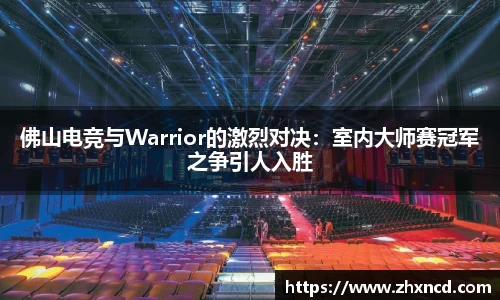 佛山电竞与Warrior的激烈对决：室内大师赛冠军之争引人入胜