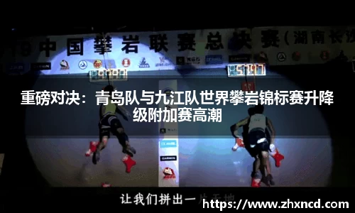 重磅对决：青岛队与九江队世界攀岩锦标赛升降级附加赛高潮