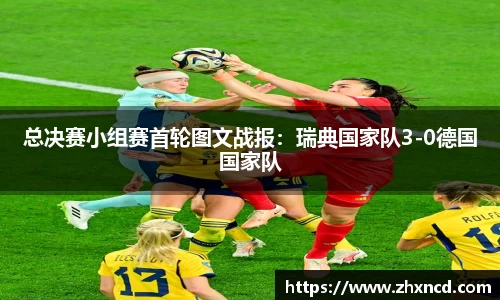 总决赛小组赛首轮图文战报：瑞典国家队3-0德国国家队