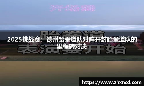 2025挑战赛：德州跆拳道队对阵开封跆拳道队的里程碑对决