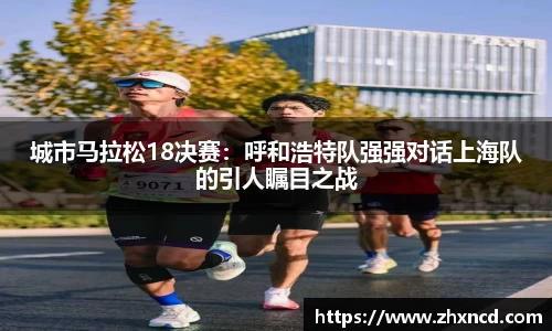 城市马拉松18决赛：呼和浩特队强强对话上海队的引人瞩目之战