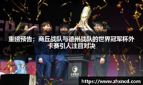 重磅预告：商丘战队与德州战队的世界冠军杯外卡赛引人注目对决