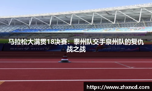 马拉松大满贯18决赛：泰州队交手泉州队的复仇战之战