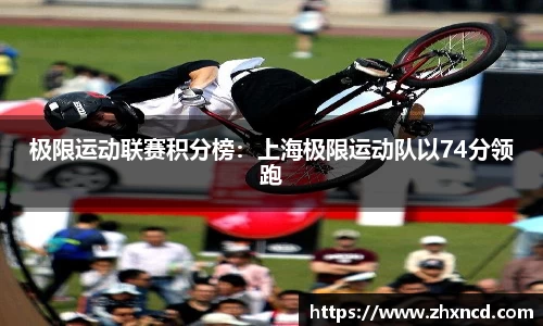 极限运动联赛积分榜：上海极限运动队以74分领跑
