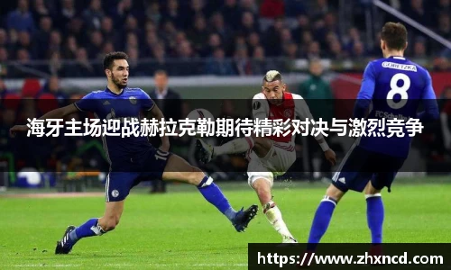 海牙主场迎战赫拉克勒期待精彩对决与激烈竞争