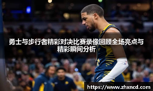勇士与步行者精彩对决比赛录像回顾全场亮点与精彩瞬间分析